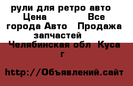 рули для ретро авто › Цена ­ 12 000 - Все города Авто » Продажа запчастей   . Челябинская обл.,Куса г.